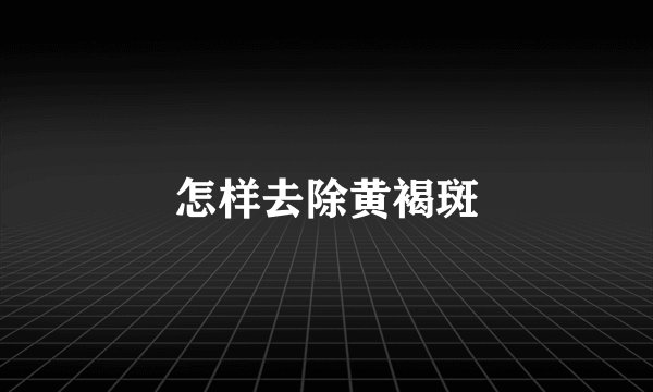 怎样去除黄褐斑