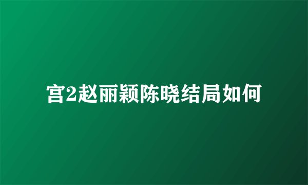 宫2赵丽颖陈晓结局如何