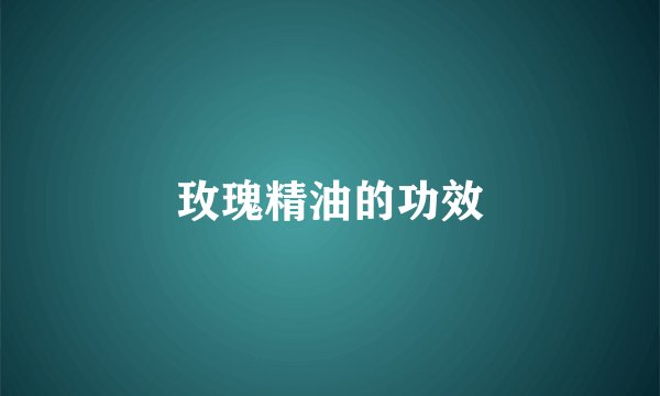 玫瑰精油的功效