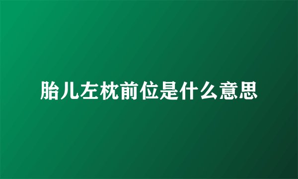 胎儿左枕前位是什么意思