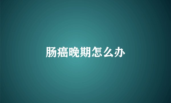 肠癌晚期怎么办