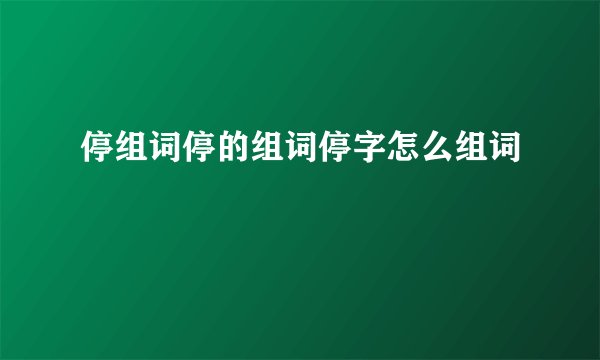 停组词停的组词停字怎么组词