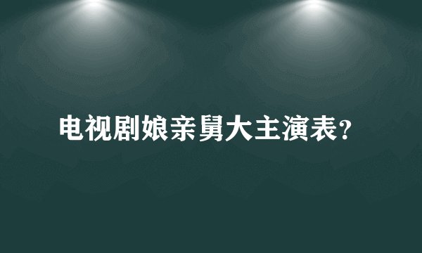 电视剧娘亲舅大主演表？