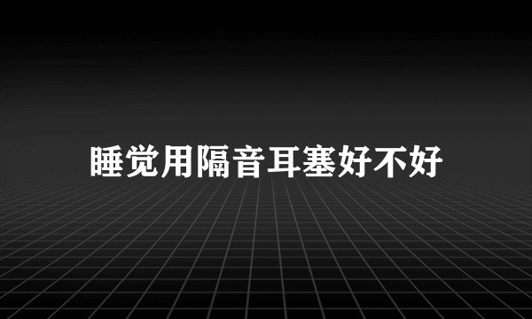 睡觉用隔音耳塞好不好
