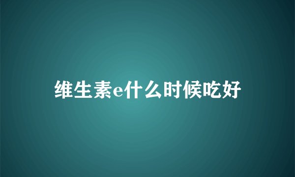 维生素e什么时候吃好