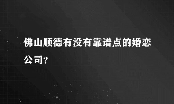 佛山顺德有没有靠谱点的婚恋公司？