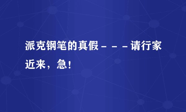 派克钢笔的真假－－－请行家近来，急！