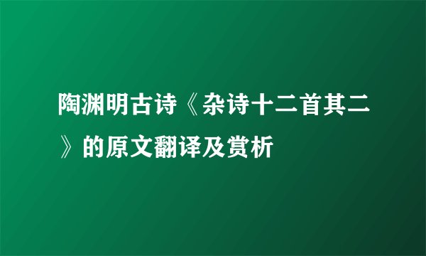 陶渊明古诗《杂诗十二首其二》的原文翻译及赏析