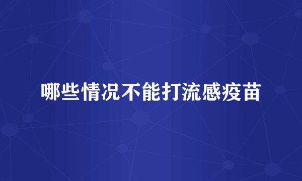 哪些情况不能打流感疫苗