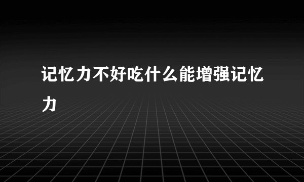 记忆力不好吃什么能增强记忆力