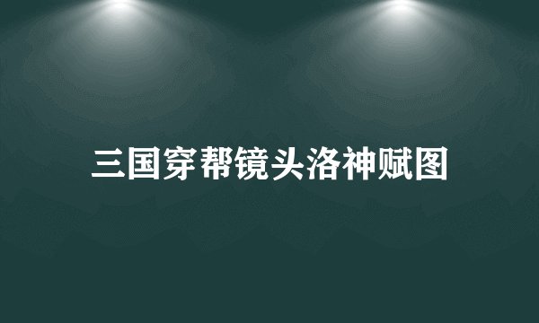 三国穿帮镜头洛神赋图