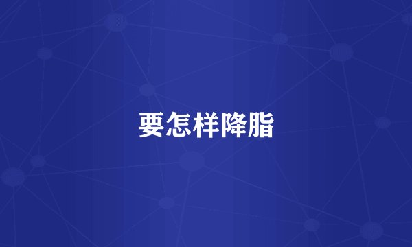 要怎样降脂