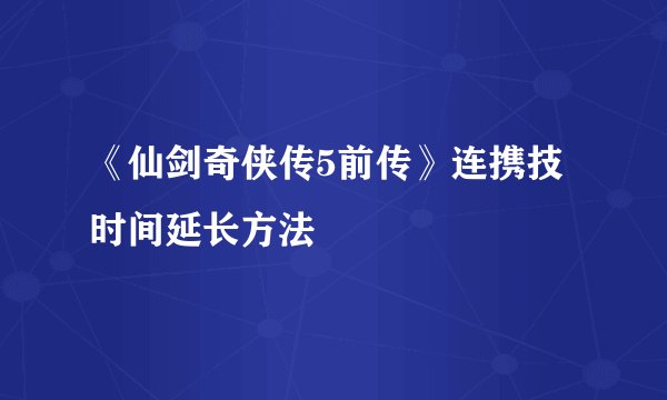 《仙剑奇侠传5前传》连携技时间延长方法