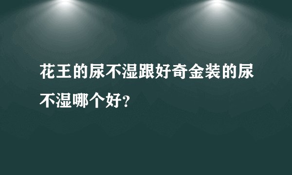 花王的尿不湿跟好奇金装的尿不湿哪个好？