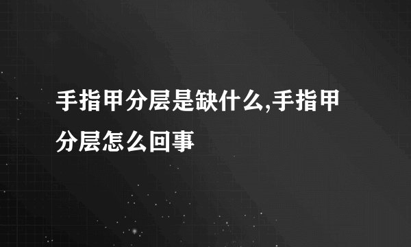 手指甲分层是缺什么,手指甲分层怎么回事