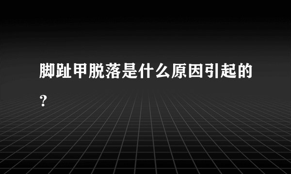 脚趾甲脱落是什么原因引起的？