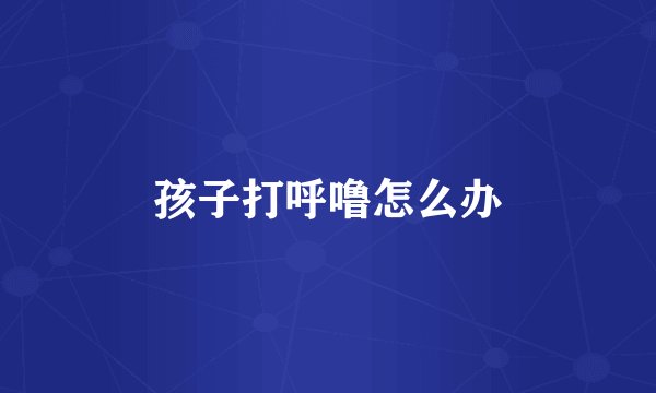 孩子打呼噜怎么办