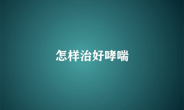 怎样治好哮喘