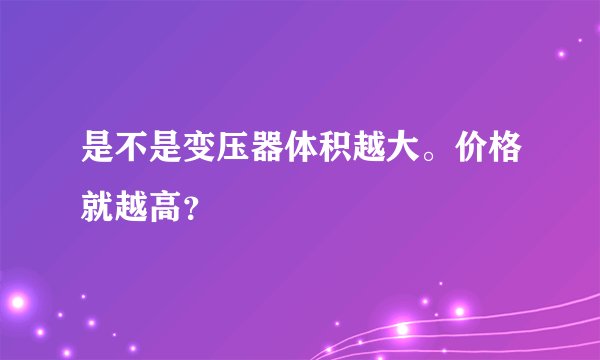 是不是变压器体积越大。价格就越高?