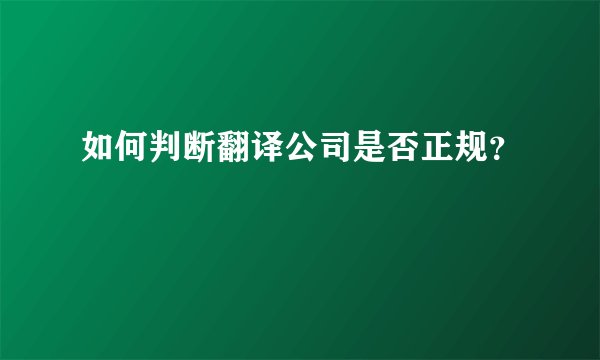 如何判断翻译公司是否正规?