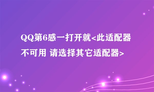 QQ第6感一打开就<此适配器不可用 请选择其它适配器>