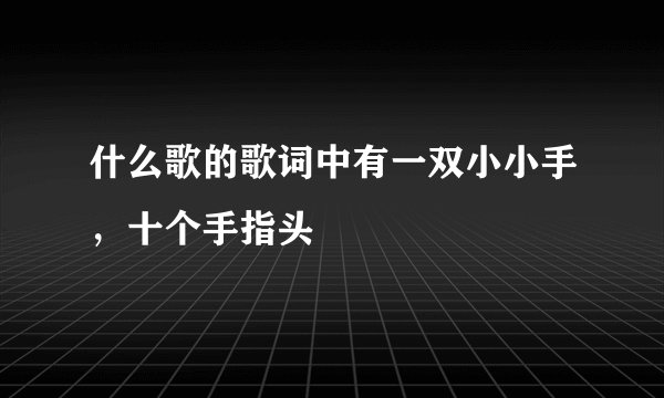 什么歌的歌词中有一双小小手，十个手指头