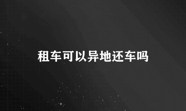 租车可以异地还车吗