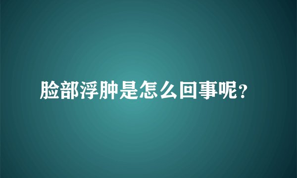 脸部浮肿是怎么回事呢？