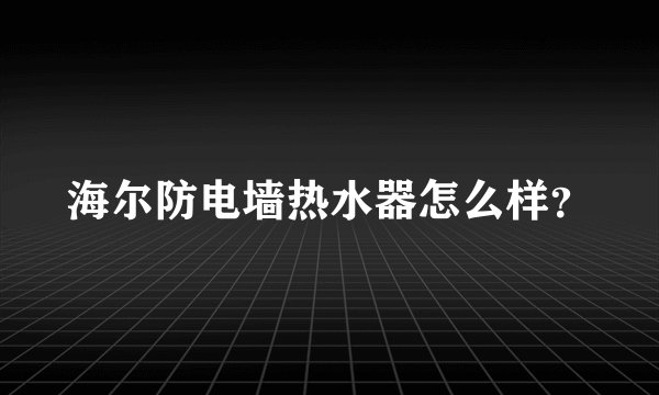 海尔防电墙热水器怎么样？