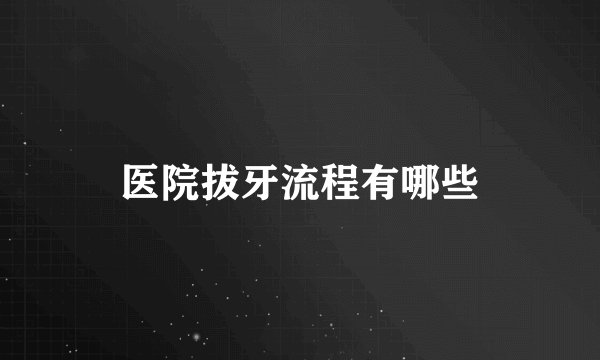 医院拔牙流程有哪些