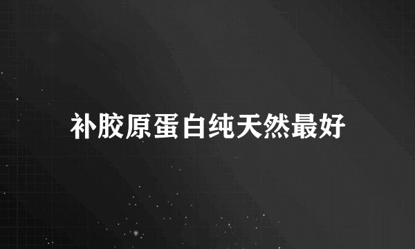 补胶原蛋白纯天然最好