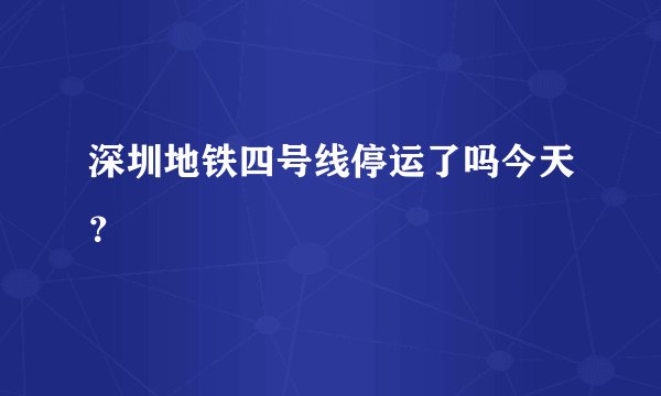 深圳地铁四号线停运了吗今天？