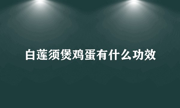 白莲须煲鸡蛋有什么功效