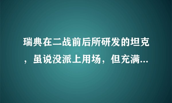 瑞典在二战前后所研发的坦克,虽说没派上用场,但充满了大胆创新
