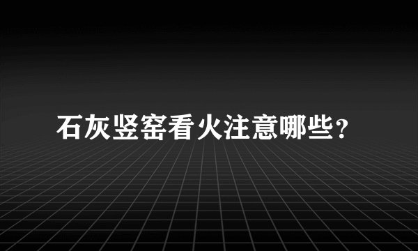 石灰竖窑看火注意哪些？