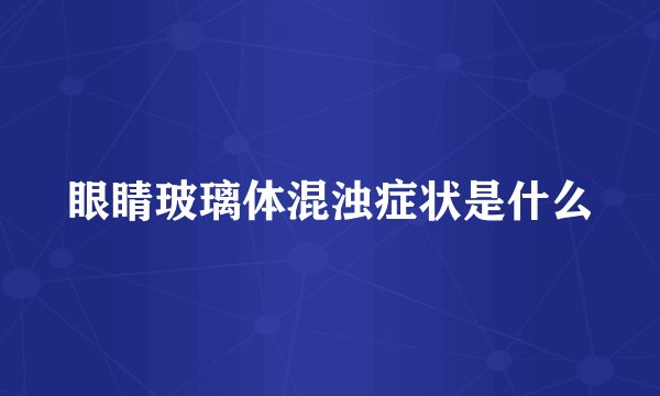 眼睛玻璃体混浊症状是什么