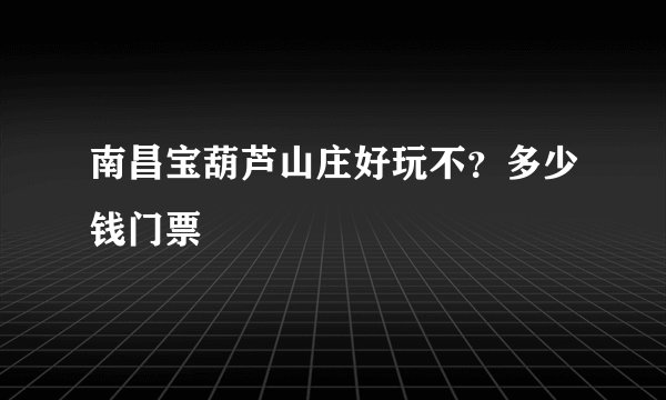 南昌宝葫芦山庄好玩不？多少钱门票