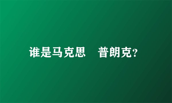 谁是马克思•普朗克？