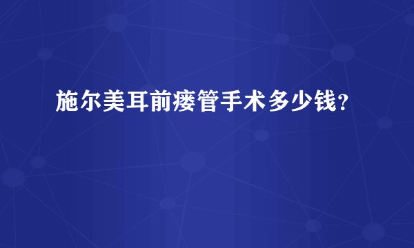 施尔美耳前瘘管手术多少钱？
