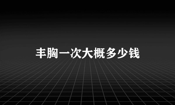 丰胸一次大概多少钱