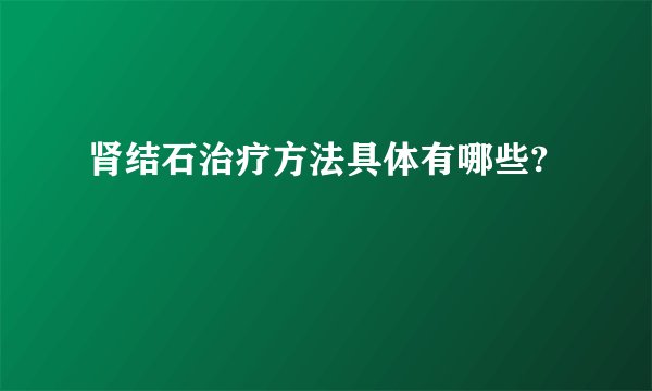 肾结石治疗方法具体有哪些?