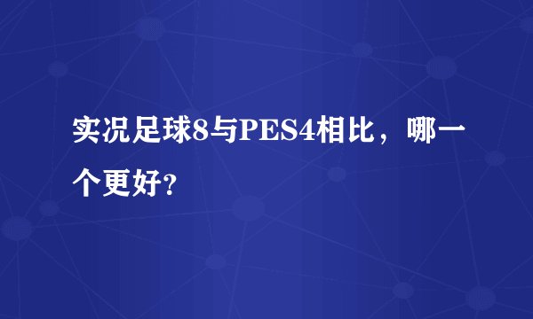 实况足球8与PES4相比，哪一个更好？