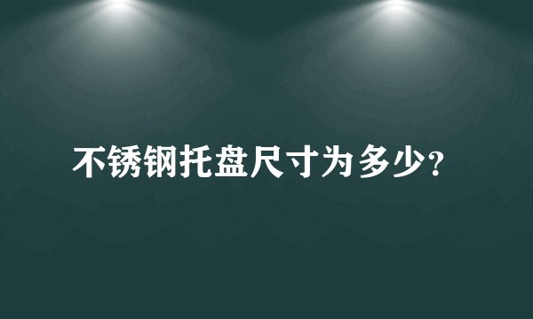 不锈钢托盘尺寸为多少?