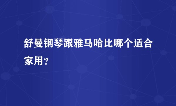舒曼钢琴跟雅马哈比哪个适合家用？