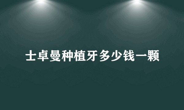 士卓曼种植牙多少钱一颗