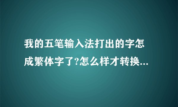 我的五笔输入法打出的字怎麼成繁体字了?怎么样才转换得了简体字