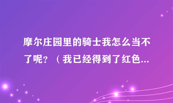 摩尔庄园里的骑士我怎么当不了呢?(我已经得到了红色骑士服了呀)
