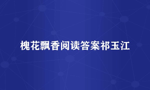 槐花飘香阅读答案祁玉江