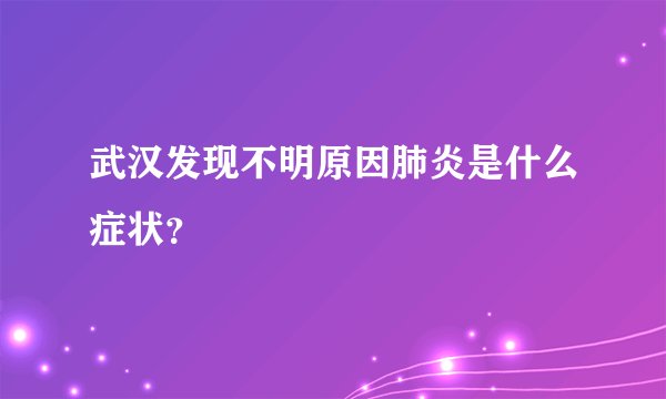 武汉发现不明原因肺炎是什么症状？