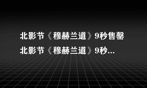 北影节《穆赫兰道》9秒售罄 北影节《穆赫兰道》9秒售罄说明